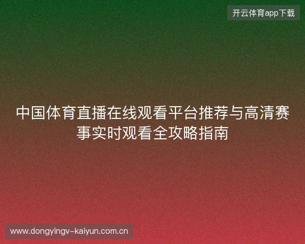 中国体育直播在线观看平台推荐与高清赛事实时观看全攻略指南