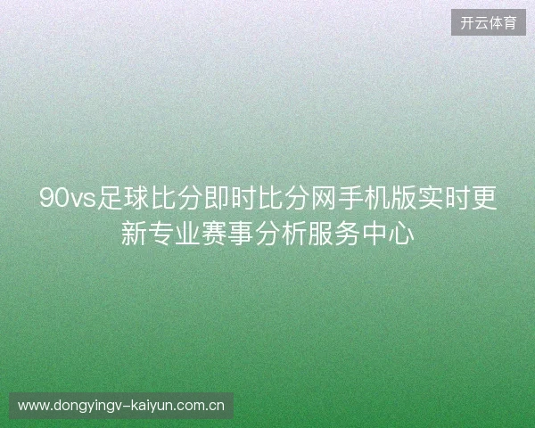 90vs足球比分即时比分网手机版实时更新专业赛事分析服务中心