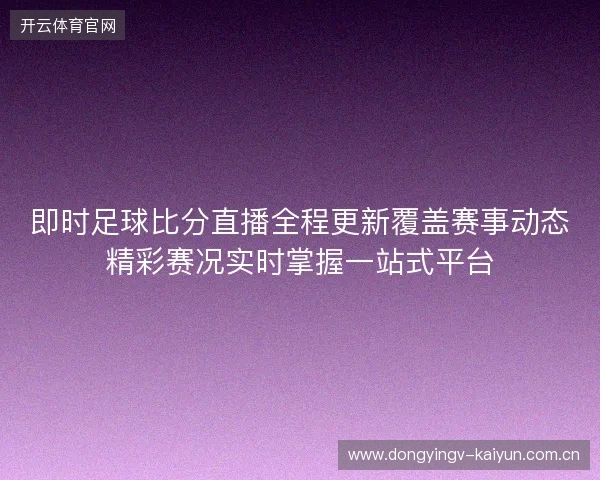 即时足球比分直播全程更新覆盖赛事动态精彩赛况实时掌握一站式平台