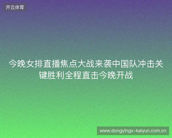 今晚女排直播焦点大战来袭中国队冲击关键胜利全程直击今晚开战